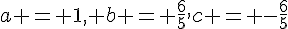 a = 1, b = \frac{6}{5},c = -\frac{6}{5}