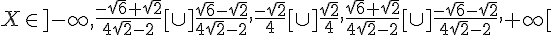 X \in ]-\infty,\frac{-\sqrt{6}+\sqrt{2}}{4\sqrt{2}-2}[\cup]\frac{\sqrt{6}-\sqrt{2}}{4\sqrt{2}-2},\frac{-\sqrt{2}}{4}[\cup]\frac{\sqrt{2}}{4},\frac{\sqrt{6}+\sqrt{2}}{4\sqrt{2}-2}[\cup]\frac{-\sqrt{6}-\sqrt{2}}{4\sqrt{2}-2},+\infty[