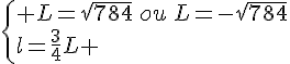 \{ L=\sqrt{784}\,ou\,L=-\sqrt{784}\\l=\frac{3}{4}L .