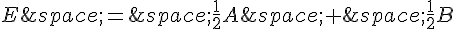 E\,=\,\frac{1}{2}A\,+\,\frac{1}{2}B