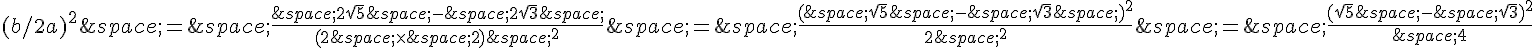 (b/2a)^2\,=\,\frac{\,2\sqrt{5}\,-\,2\sqrt{3}\,}{(2\,\times    \,2)\,^2}\,=\,\frac{(\,\sqrt{5}\,-\,\sqrt{3}\,)^2}{2\,^2}\,=\,\frac{(\sqrt{5}\,-\,\sqrt{3})^2}{\,4}