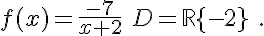 f(x)=\frac{-7}{x+2}\,\,D=\mathbb{R}\{-2}\,\,.
