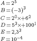 A=2^5\B=(-3)^3\C=2^0\times 6^2\D=5^3\times 100^1\E=2,3^3\F=10^{-4}