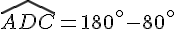 \widehat{ADC}=180^{\circ}-80^{\circ}