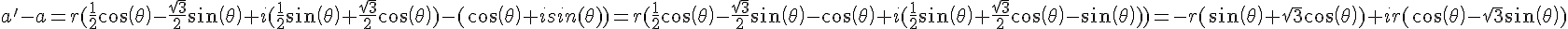 a'-a=r(\frac{1}{2}cos(\theta)-\frac{\sqrt{3}}{2}sin(\theta)+i(\frac{1}{2}sin(\theta)+\frac{\sqrt{3}}{2}cos(\theta))-(cos(\theta)+isin(\theta))=r(\frac{1}{2}cos(\theta)-\frac{\sqrt{3}}{2}sin(\theta)-cos(\theta)+i(\frac{1}{2}sin(\theta)+\frac{\sqrt{3}}{2}cos(\theta)-sin(\theta)))=-r(sin(\theta)+\sqrt{3}cos(\theta))+ir(cos(\theta)-\sqrt{3}sin(\theta))