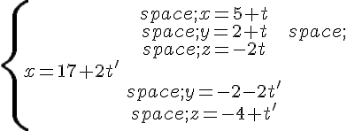 \{\begin{matrix}\,x=5+t\\\,y=2+t\,\\\,z=-2t\\x=17+2t'\\\,y=-2-2t'\\\,z=-4+t'\end{matrix}.