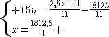 \{ 15y=\frac{2,5\times 11}{11}-\frac{18125}{11}\\x=\frac{1812,5}{11} .