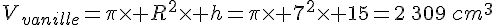 V_{vanille}=\pi\times   R^2\times   h=\pi\times   7^2\times   15=2\,309\,cm^3