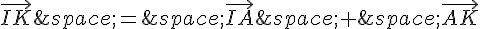 \vec{IK}\,=\,\vec{IA}\,+\,\vec{AK}