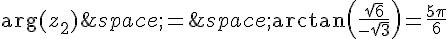 \text{arg}(z_2)\,=\,\arctan(\frac{\sqrt{6}}{-\sqrt{3}})=\frac{5\pi}{6}