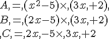 A,=,(x^2-5)\times ,(3x,+2),\B,=,(2x-5)\times ,(3x,+2)\,C,=,2x,-5\times ,3x,+2