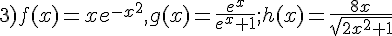 3)f(x)=xe^{-x^2},g(x)=\frac{e^x}{e^x+1};h(x)=\frac{8x}{\sqrt{2x^2+1}}