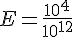 E=\frac{10^4}{10^{12}}