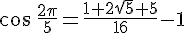 cos \,\frac{2\pi}{5}= \frac{1+2\sqrt{5}+5}{16} -1