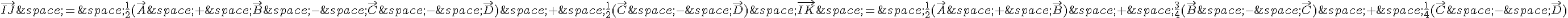 \vec{IJ}\,=\,\frac{1}{2}(\vec{A}\,+\,\vec{B}\,-\,\vec{C}\,-\,\vec{D})\,+\,\frac{1}{2}(\vec{C}\,-\,\vec{D})\,\vec{IK}\,=\,\frac{1}{2}(\vec{A}\,+\,\vec{B})\,+\,\frac{3}{4}(\vec{B}\,-\,\vec{C})\,+\,\frac{1}{4}(\vec{C}\,-\,\vec{D})