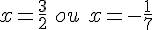 x=\frac{3}{2}\,\,ou\,\,x=-\frac{1}{7}