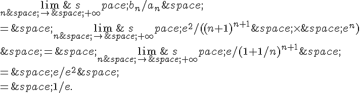 \lim_{n\,\to\,+\infty}\,b_n/a_n\,\\\\=\,\lim_{n\,\to\,+\infty}\,e^2/((n+1)^{n+1}\,\times  \,e^n)\\\\\,=\,\lim_{n\,\to\,+\infty}\,e/(1+1/n)^{n+1}\,\\\\=\,e/e^2\,\\\\=\,1/e.