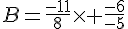 B=\frac{-11}{8}\times   \frac{-6}{-5}