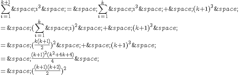 \sum_{i=1}^{k+1}\,i^3\,=\,\sum_{i=1}^{k}\,i^3\,+\,(k+1)^3\,\\=\,(\sum_{i=1}^{k}\,i)^2\,+\,(k+1)^3\,\\=\,(\frac{k(k+1)}{2})^2\,+\,(k+1)^3\,\\=\,\frac{(k+1)^2(k^2+4k+4)}{4}\,\\=\,(\frac{(k+1)(k+2)}{2})^2