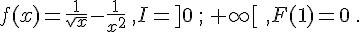  f(x)=\frac{1}{sqrt{x}}-\frac{1}{x^2}\,,I=]0\,;\,+\infty[\,\,,F(1)=0\,.