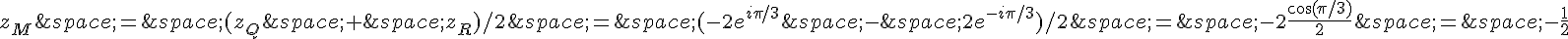 z_M\,=\,(z_Q\,+\,z_R)/2\,=\,(-2e^{i\pi/3}\,-\,2e^{-i\pi/3})/2\,=\,-2\frac{\cos(\pi/3)}{2}\,=\,-\frac{1}{2}