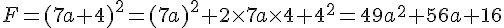 F=(7a+4)^2=(7a)^2+2\times   7a\times   4+4^2= 49a^2+56a+16