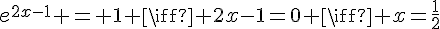 e^{2x-1} = 1 \iff 2x-1=0 \iff x=\frac{1}{2}