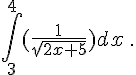\int_{3}^{4}(\frac{1}{\sqrt{2x+5}}) dx \,.