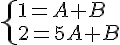  \{ 1=A+B \2=5A+B.