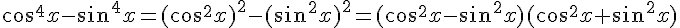 cos^4x-sin^4x=(cos^2x)^2-(sin^2x)^2=(cos^2x-sin^2x)(cos^2x+sin^2x)