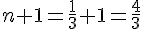 n+1=\frac{1}{3}+1=\frac{4}{3}