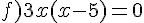 f)3x(x-5)=0
