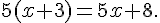 5 (x + 3) = 5 x + 8.
