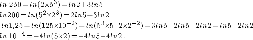  ln\,250=ln(2\times   5^3)=ln2+3ln5\,\\ln200=ln(5^2\times   2^3)=2ln5+3ln2\\ \,ln1,25=ln(125\times   10^{-2})=ln(5^3\times   5{-2}\times   2^{-2})=3ln5-2ln5-2ln2=ln5-2ln2 \\ ln\,10^{-4}=-4ln(5\times   2)=-4ln5-4ln2\,.