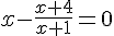 x-\frac{x+4}{x+1}=0