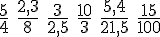 \frac{5}{4}\,\,\frac{2,3}{8}\,\,\frac{3}{2,5}\,\,\frac{10}{3}\,\,\frac{5,4}{21,5}\,\,\frac{15}{100}