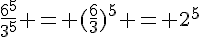 \frac{6^5}{3^5} = (\frac{6}{3})^5 = 2^5