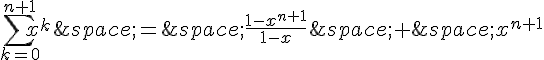 \sum_{k=0}^{n+1}x^k\,=\,\frac{1-x^{n+1}}{1-x}\,+\,x^{n+1}