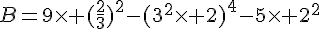 B=9\times   (\frac{2}{3})^2-(3^2\times   2)^4-5\times   2^2