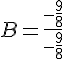 B=\frac{-\frac{9}{8}}{-\frac{9}{8}}