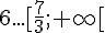 6...[\frac{7}{3};+\infty[