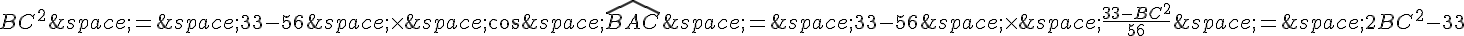 BC^2\,=\,33-56\,\times \,\cos\,\widehat{BAC}\,=\,33-56\,\times \,\frac{33-BC^2}{56}\,=\,2BC^2-33