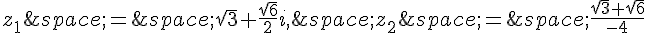 z_1\,=\,\sqrt{3}+\frac{\sqrt{6}}{2}i,\,z_2\,=\,\frac{\sqrt{3}+\sqrt{6}}{-4}