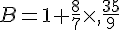 B=1+\frac{8}{7}\times  ,\frac{35}{9}