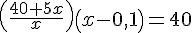 (\frac{40+5x}{x} ) ( x-0,1 )=40