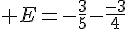  E=-\frac{3}{5}-\frac{-3}{4}
