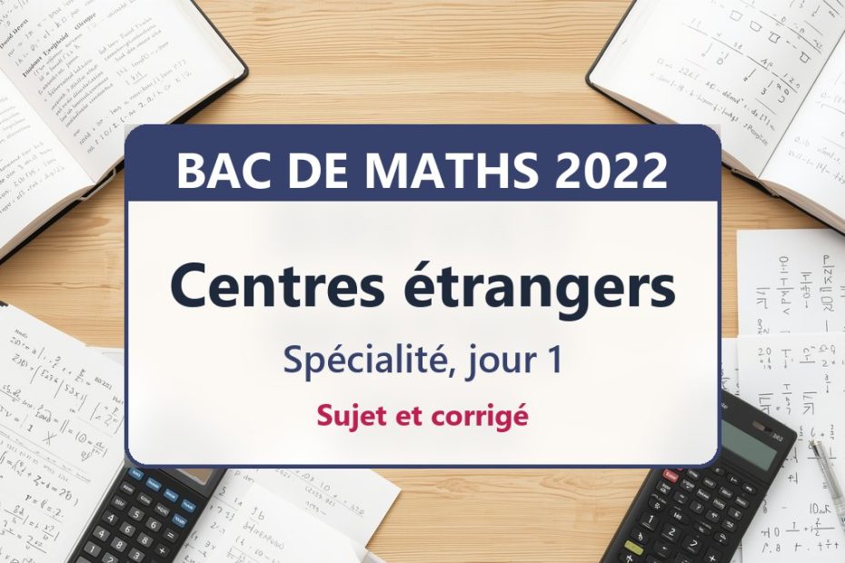 Bac de maths 2022 aux centres étrangers (jour 1) : sujet et corrigé