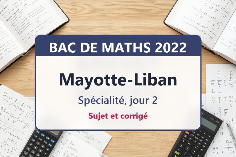 Bac de maths 2022 à Mayotte et au Liban (jour 2) : sujet et corrigé