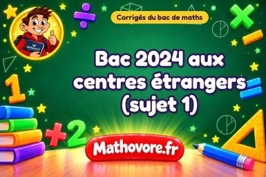 Corrigé du bac de maths 2024 aux centres étrangers (sujet 1)