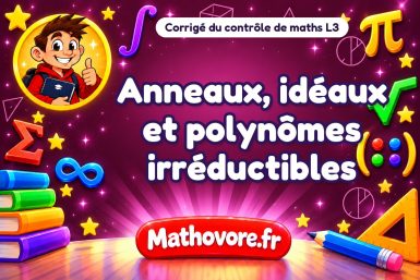 Corrigé du contrôle de maths L3 : anneaux, idéaux et polynômes irréductibles